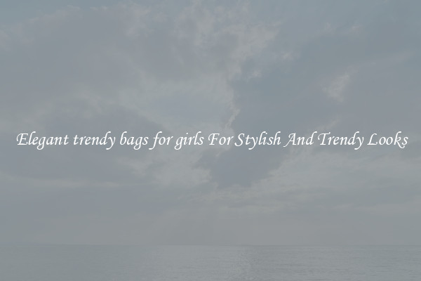 Elegant trendy bags for girls For Stylish And Trendy Looks