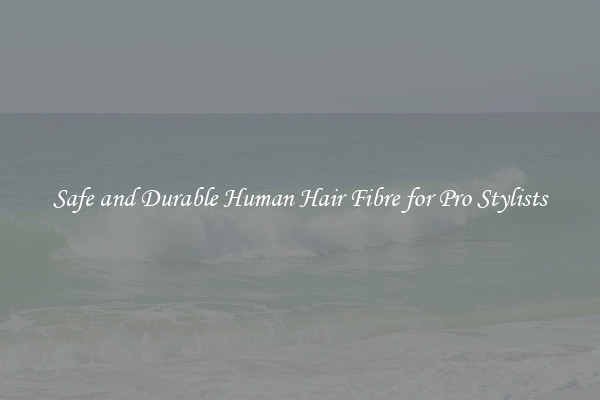 Safe and Durable Human Hair Fibre for Pro Stylists