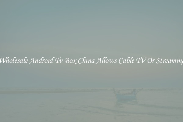 Wholesale Android Tv Box China Allows Cable TV Or Streaming