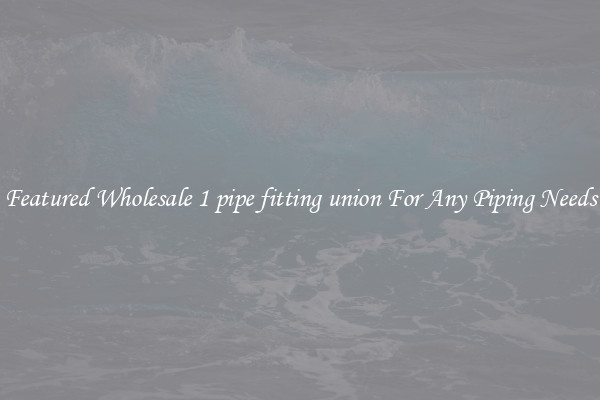Featured Wholesale 1 pipe fitting union For Any Piping Needs