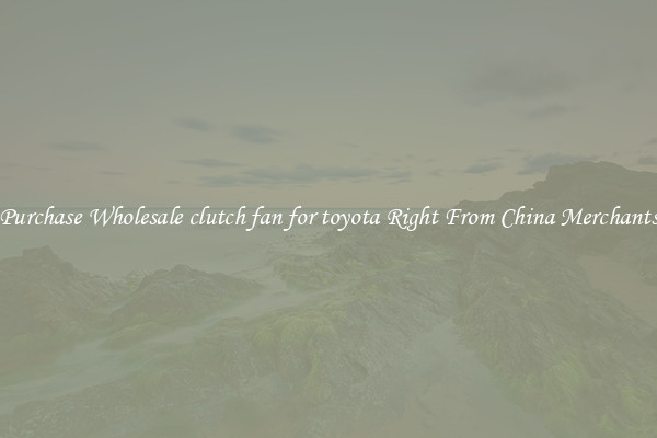 Purchase Wholesale clutch fan for toyota Right From China Merchants