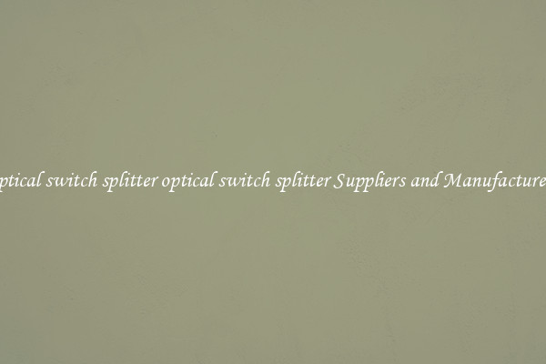 optical switch splitter optical switch splitter Suppliers and Manufacturers
