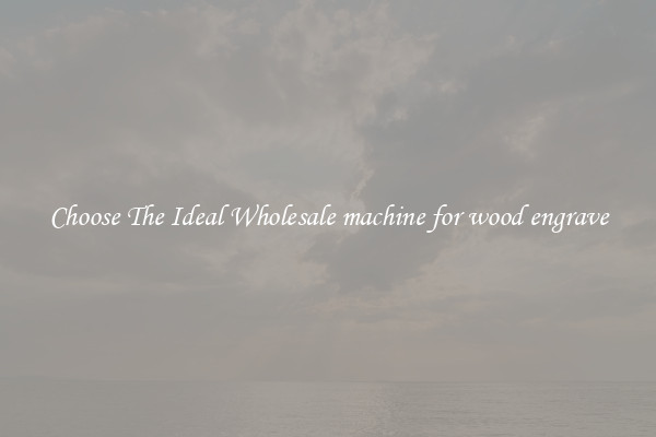 Choose The Ideal Wholesale machine for wood engrave