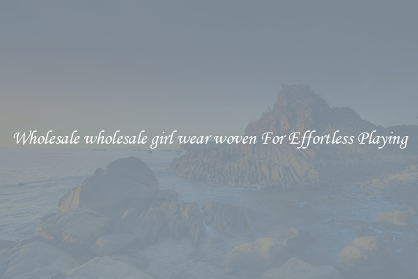 Wholesale wholesale girl wear woven For Effortless Playing