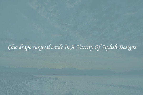 Chic drape surgical trade In A Variety Of Stylish Designs