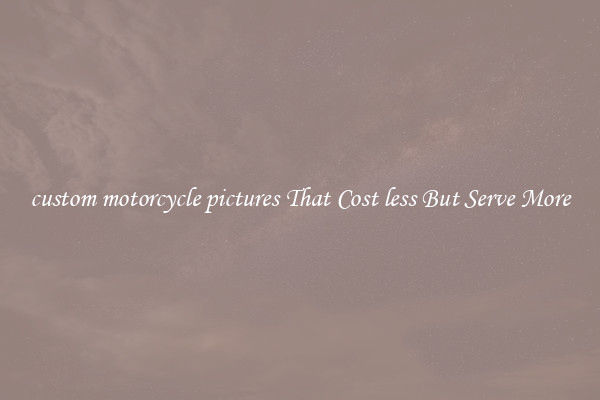 custom motorcycle pictures That Cost less But Serve More