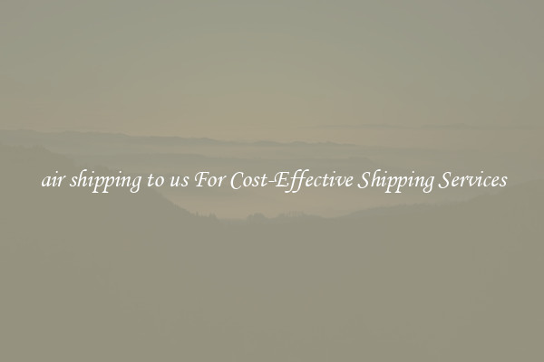 air shipping to us For Cost-Effective Shipping Services