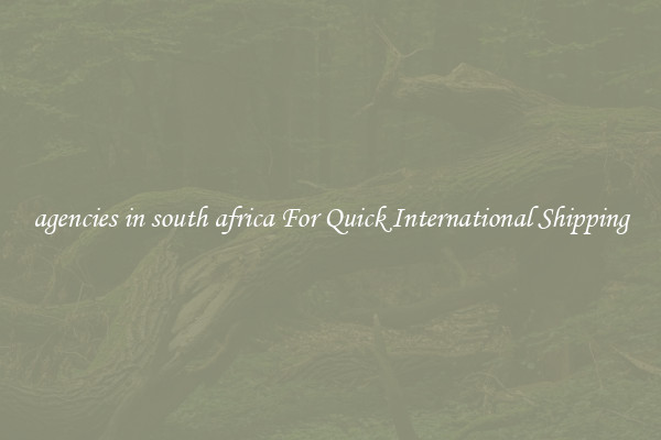 agencies in south africa For Quick International Shipping