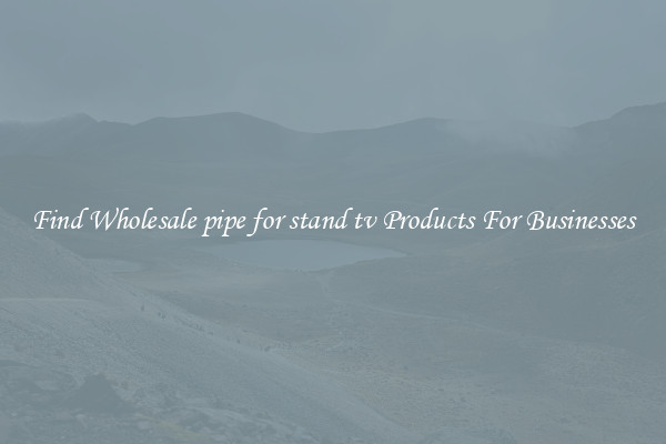 Find Wholesale pipe for stand tv Products For Businesses