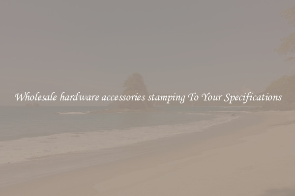Wholesale hardware accessories stamping To Your Specifications