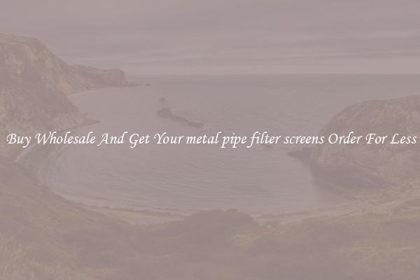 Buy Wholesale And Get Your metal pipe filter screens Order For Less