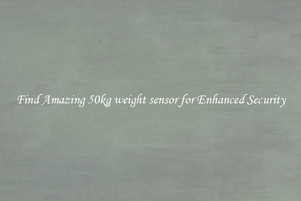 Find Amazing 50kg weight sensor for Enhanced Security