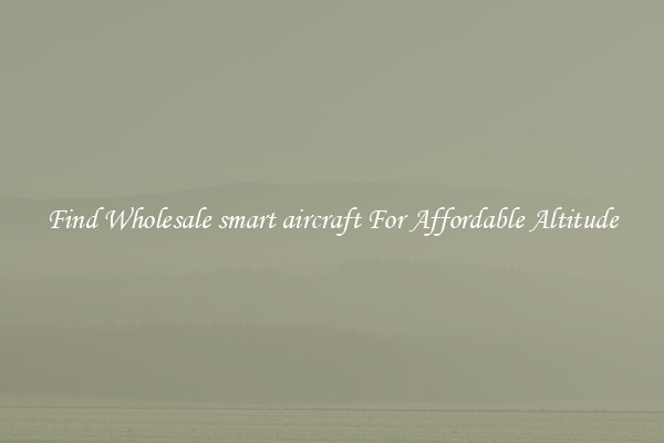 Find Wholesale smart aircraft For Affordable Altitude