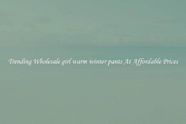 Trending Wholesale girl warm winter pants At Affordable Prices