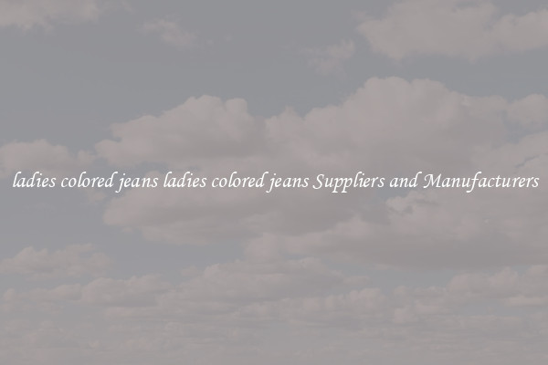 ladies colored jeans ladies colored jeans Suppliers and Manufacturers