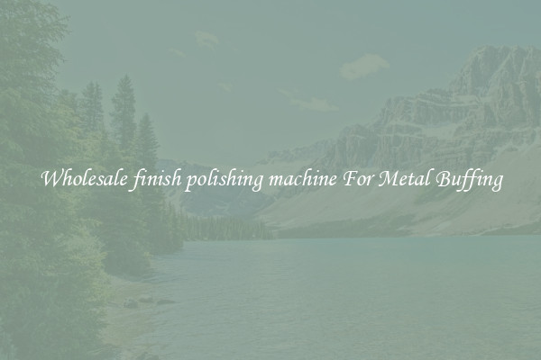  Wholesale finish polishing machine For Metal Buffing 