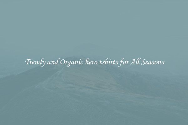 Trendy and Organic hero tshirts for All Seasons