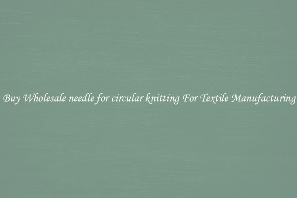 Buy Wholesale needle for circular knitting For Textile Manufacturing