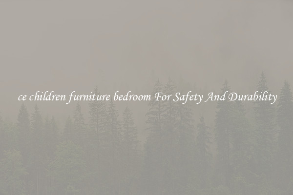 ce children furniture bedroom For Safety And Durability