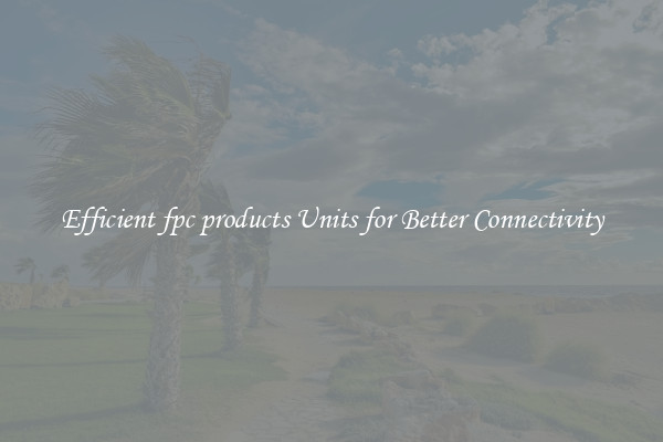 Efficient fpc products Units for Better Connectivity