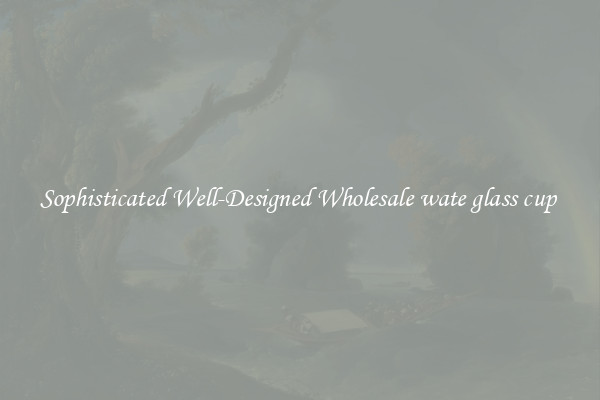 Sophisticated Well-Designed Wholesale wate glass cup 