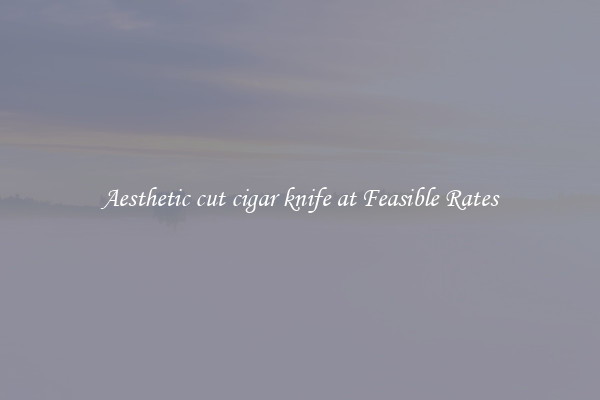 Aesthetic cut cigar knife at Feasible Rates