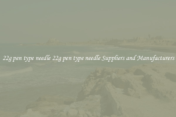 22g pen type needle 22g pen type needle Suppliers and Manufacturers
