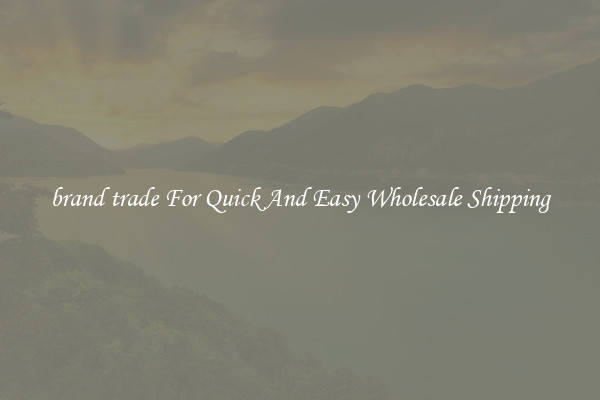 brand trade For Quick And Easy Wholesale Shipping