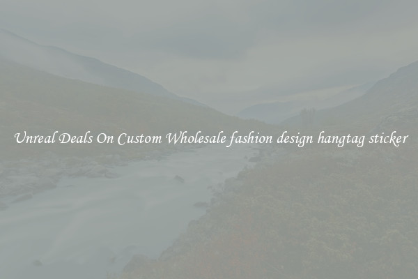 Unreal Deals On Custom Wholesale fashion design hangtag sticker