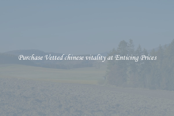 Purchase Vetted chinese vitality at Enticing Prices