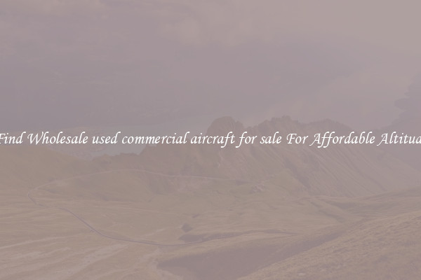 Find Wholesale used commercial aircraft for sale For Affordable Altitude