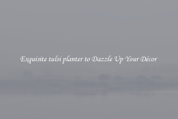 Exquisite tulsi planter to Dazzle Up Your Décor 