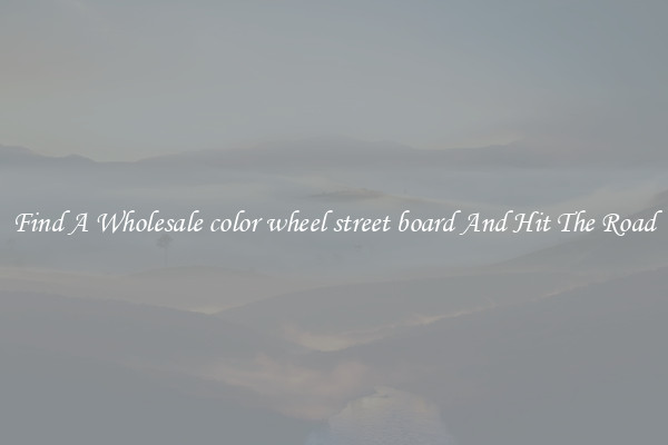 Find A Wholesale color wheel street board And Hit The Road