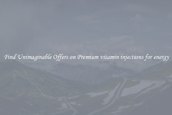 Find Unimaginable Offers on Premium vitamin injections for energy