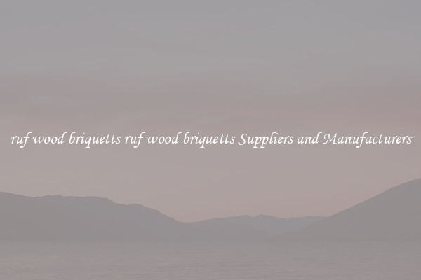 ruf wood briquetts ruf wood briquetts Suppliers and Manufacturers
