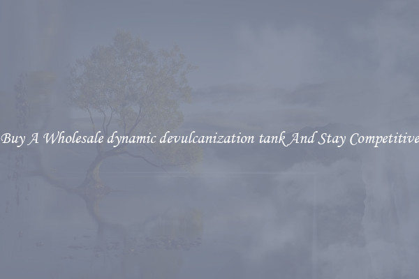 Buy A Wholesale dynamic devulcanization tank And Stay Competitive