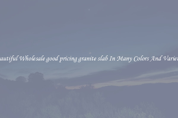 Beautiful Wholesale good pricing granite slab In Many Colors And Varieties