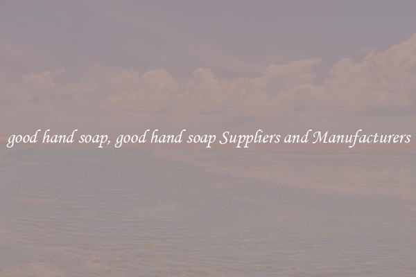 good hand soap, good hand soap Suppliers and Manufacturers