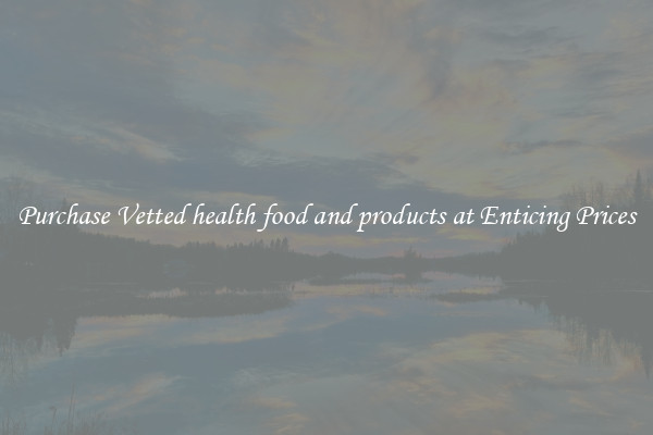 Purchase Vetted health food and products at Enticing Prices