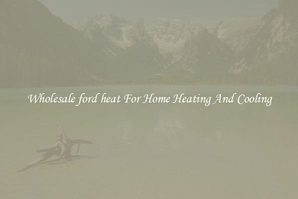Wholesale ford heat For Home Heating And Cooling